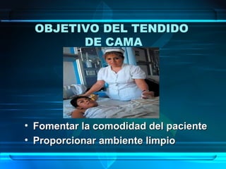 OBJETIVO DEL TENDIDO
DE CAMA
• Fomentar la comodidad del pacienteFomentar la comodidad del paciente
• Proporcionar ambiente limpioProporcionar ambiente limpio
 