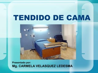 TENDIDO DE CAMA
Presentado por:
Mg. CARMELA VELASQUEZ LEDESMA
 