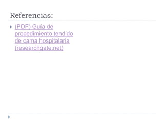 Referencias:
 (PDF) Guía de
procedimiento tendido
de cama hospitalaria
(researchgate.net)
 