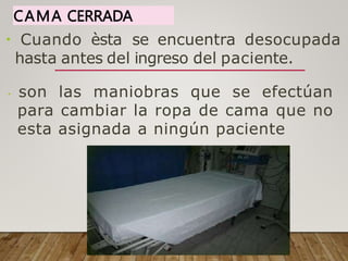CAMA CERRADA
Cuando èsta se encuentra desocupada
hasta antes del ingreso del paciente.
son las maniobras que se efectúan
para cambiar la ropa de cama que no
esta asignada a ningún paciente
 