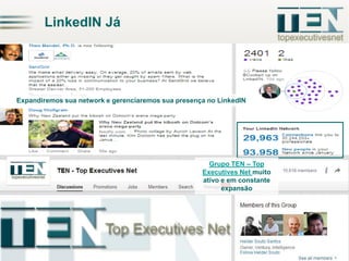 LinkedIN Já

Expandiremos sua network e gerenciaremos sua presença no LinkedIN

Grupo TEN – Top
Executives Net muito
ativo e em constante
expansão

 