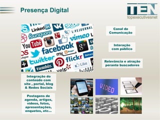 Presença Digital
Canal de
Comunicação

Interação
com público

Relevância e atração
perante buscadores
Integração do
conteúdo com
site , portal, blog
& Redes Sociais
Postagens de
agenda, artigos,
vídeos, fotos,
apresentações,
enquetes, etc…

 