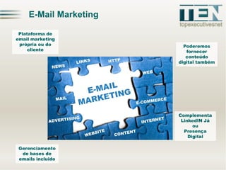 E-Mail Marketing
Plataforma de
email marketing
própria ou do
cliente

Poderemos
fornecer
conteúdo
digital também

Complementa
LinkedIN Já
ou
Presença
Digital
Gerenciamento
de bases de
emails incluido

 