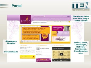 Portal
Plataforma única
com site, blog e
redes sociais

Abordagem
Modular

Personalizado

Vídeos, Fotos,
Localização,
Notícias,
Promoções,
Atendimentos
etc..

 
