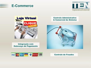 E-Commerce
Controle Administrativo
& Comercial do Sistema

Integração com
Gateways de Pagamento

Controle de Fraudes

 