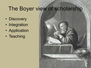 The Boyer view of scholarship
•   Discovery
•   Integration
•   Application
•   Teaching
 