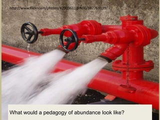 http://www.flickr.com/photos/42903611@N00/387761039/




What would a pedagogy of abundance look like?
 