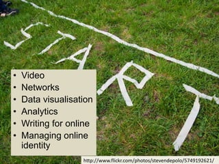 •   Video
•   Networks
•   Data visualisation
•   Analytics
•   Writing for online
•   Managing online
    identity
                   http://www.flickr.com/photos/stevendepolo/5749192621/
 