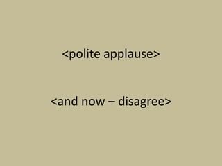 <polite applause>


<and now – disagree>
 