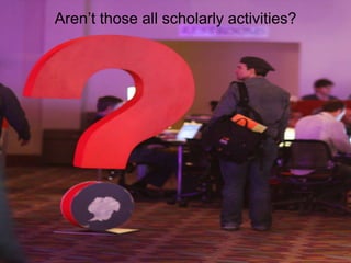 Aren‟t those all scholarly activities?
 