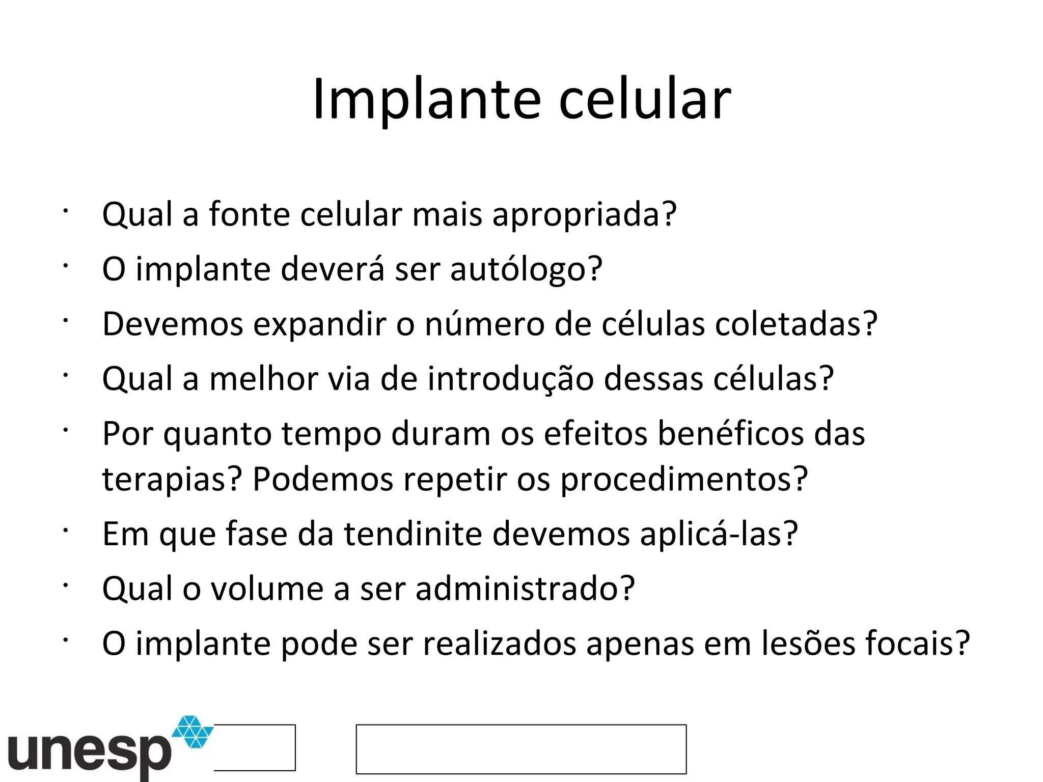 Implante celular Qual a fonte celular mais apropriada? O implante deverá ser autólogo? Devemos expandir o número de células coletadas? Qual a melhor via de introdução dessas células? Por quanto tempo duram os efeitos benéficos das terapias? Podemos repetir os procedimentos? Em que fase da tendinite devemos aplicá-las? Qual o volume a ser administrado? O implante pode ser realizados apenas em lesões focais? 