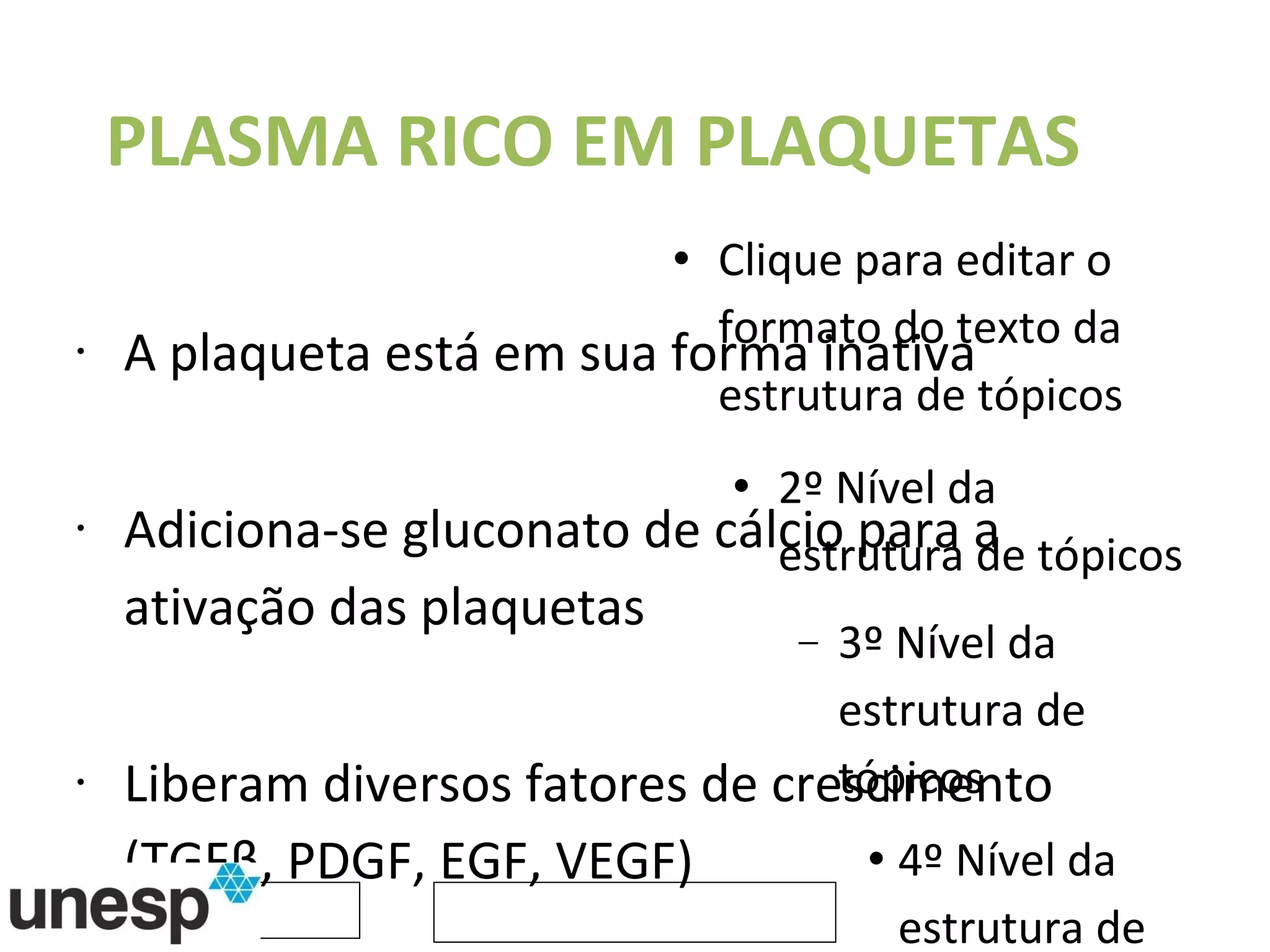 PLASMA RICO EM PLAQUETAS A plaqueta está em sua forma inativa Adiciona-se gluconato de cálcio para a ativação das plaquetas Liberam diversos fatores de crescimento (TGFβ, PDGF, EGF, VEGF) 