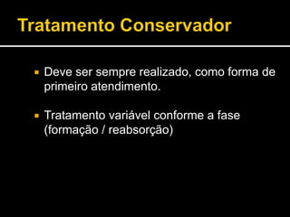  Deve ser sempre realizado, como forma de
primeiro atendimento.
 Tratamento variável conforme a fase
(formação / reabsorção)
 
