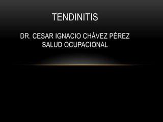 TENDINITIS
DR. CESAR IGNACIO CHÁVEZ PÉREZ
      SALUD OCUPACIONAL
 