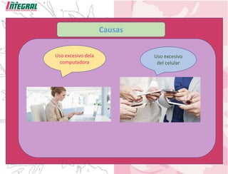 Causas
Uso excesivo dela
computadora
Uso excesivo
del celular
 