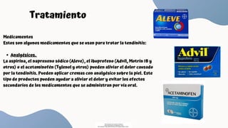Analgésicos.
Medicamentos
Estos son algunos medicamentos que se usan para tratar la tendinitis:
La aspirina, el naproxeno sódico (Aleve), el ibuprofeno (Advil, Motrin IB y
otros) o el acetaminofén (Tylenol y otros) pueden aliviar el dolor causado
por la tendinitis. Pueden aplicar cremas con analgésico sobre la piel. Este
tipo de productos pueden ayudar a aliviar el dolor y evitar los efectos
secundarios de los medicamentos que se administran por vía oral.
Tratamiento
Descargado por Fiorenza Salazar
(fiorenzasalazar1234@gmail.com)
Encuentra más documentos en www.udocz.com
 