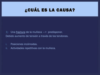 1) Una fractura de la muñeca –-> predisponer.
Debido aumento de tensión a través de los tendones.
i. Posiciones incómodas.
ii. Actividades repetitivas con la muñeca.
¿CUÁL ES LA CAUSA?¿CUÁL ES LA CAUSA?
 