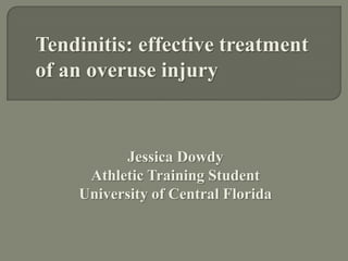 Tendinitis: effective treatment
of an overuse injury

Jessica Dowdy
Athletic Training Student
University of Central Florida

 