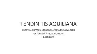 TENDINITIS AQUILIANA
HOSPITAL PRIVADO NUESTRA SEÑORA DE LA MERCED
ORTOPEDIA Y TRUMATOLOGIA
JULIO 2020
 