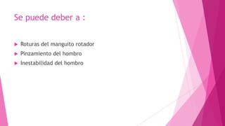 Se puede deber a :


Roturas del manguito rotador



Pinzamiento del hombro



Inestabilidad del hombro

 