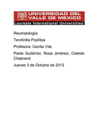 Reumatología
Tendinitis Poplítea
Profesora: Cecilia Vite
Paola Gutiérrez, Rosa Jiménez, Celeste
Chabrand
Jueves 3 de Octubre de 2013
 