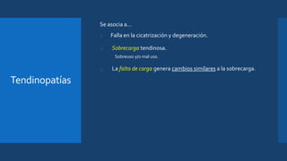 Tendinopatías
Se asocia a…
1. Falla en la cicatrización y degeneración.
2. Sobrecarga tendinosa.
 Sobreuso y/o mal uso.
3. La falta de carga genera cambios similares a la sobrecarga.
 