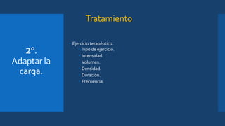 Tratamiento
• Ejercicio terapéutico.
• Tipo de ejercicio.
• Intensidad.
• Volumen.
• Densidad.
• Duración.
• Frecuencia.
2°.
Adaptar la
carga.
 
