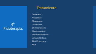Tratamiento
• Crioterapia.
• Flexibilidad.
• Masoterapia.
• Ultrasonido.
• Electroanalgesia.
• Magnetoterapia.
• Electroestimulación.
• Vendaje / Ortesis.
• RPG / Osteopatía.
• MEP
3°.
Fisioterapia.
 
