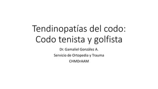 Tendinopatías del codo: 
Codo tenista y golfista 
Dr. Gamaliel González A. 
Servicio de Ortopedia y Trauma 
CHMDrAAM 
 