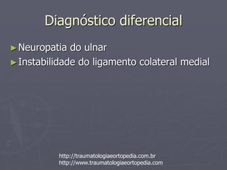 Diagnóstico diferencial
►Neuropatia do ulnar
►Instabilidade do ligamento colateral medial
http://traumatologiaeortopedia.com.br
http://www.traumatologiaeortopedia.com
 