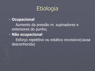 Etiologia
 Ocupacional
Aumento da pressão m. supinadores e
extensores do punho;
 Não ocupacional
Esforço repetitivo ou estático excessivo(causa
desconhecida)
 