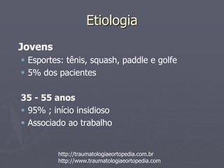 Etiologia
Jovens
 Esportes: tênis, squash, paddle e golfe
 5% dos pacientes
35 - 55 anos
 95% ; início insidioso
 Associado ao trabalho
http://traumatologiaeortopedia.com.br
http://www.traumatologiaeortopedia.com
 