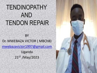 TENDINOPATHY
AND
TENDON REPAIR
BY
Dr. MWEBAZA VICTOR ( MBChB)
mwebazavictor1997@gmail.com
Uganda
21ST /May/2023
 