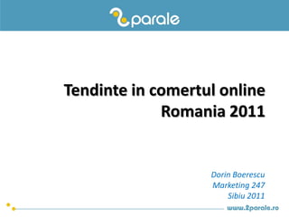 Tendinte in comertul online
             Romania 2011


                   Dorin Boerescu
                   Marketing 247
                       Sibiu 2011
 