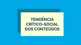 TENDÊNCIA
CRÍTICO-SOCIAL
DOS CONTEÚDOS
 