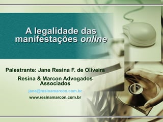 A legalidade das manifestações  online Palestrante: Jane Resina F. de Oliveira Resina & Marcon Advogados Associados [email_address] www.resinamarcon.com.br 