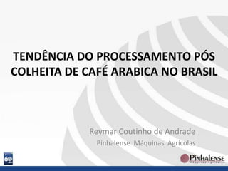 TENDÊNCIA DO PROCESSAMENTO PÓS COLHEITA DE CAFÉ ARABICA NO BRASIL Reymar Coutinho de Andrade Pinhalense  Máquinas  Agrícolas 