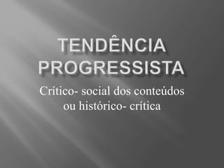 Crítico- social dos conteúdos
ou histórico- crítica
 