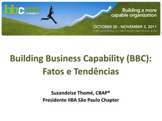 Building Business Capability (BBC):
        Fatos e Tendências

            Suzandeise Thomé, CBAP®
        Presidente IIBA São Paulo Chapter
 
