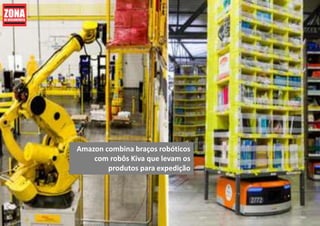 Amazon combina braços robóticos
com robôs Kiva que levam os
produtos para expedição
 