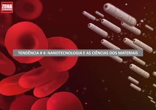 TENDÊNCIA # 4: NANOTECNOLOGIA E AS CIÊNCIAS DOS MATERIAIS
 