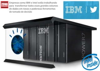 Empresas como IBM e Intel estão trabalhando
para transformar todos esses grandes volumes
de dados em novas e poderosas ferramentas
de tomada de decisão
 