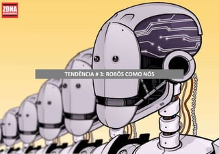 TENDÊNCIA # 3: ROBÔS COMO NÓS
 