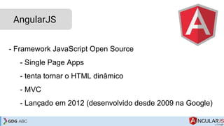- Framework JavaScript Open Source
- Single Page Apps
- tenta tornar o HTML dinâmico
- MVC
- Lançado em 2012 (desenvolvido...