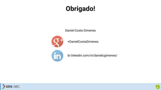 Obrigado!
Daniel Costa Gimenes
+DanielCostaGimenes
br.linkedin.com/in/danielcgimenes/
 
