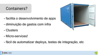 - facilita o desenvolvimento de apps
- diminuição de gastos com infra
- Clusters
- Micro-services!
- fácil de automatizar deploys, testes de integração, etc
Containers?
 
