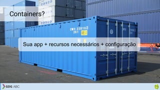 Sua app + recursos necessários + configuração
Containers?
 