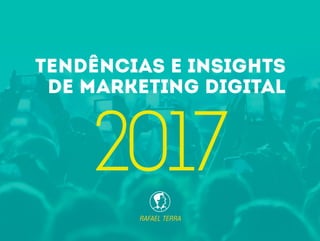 RAFAEL TERRA
TENDÊNCIAS E INSIGHTS
DE MARKETING DIGITAL
2017
 