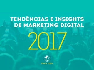 RAFAEL TERRA
TENDÊNCIAS E INSIGHTS
DE MARKETING DIGITAL
2017
 