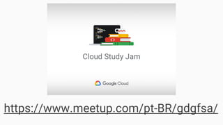 https://www.meetup.com/pt-BR/gdgfsa/
 